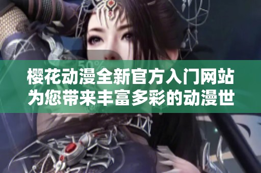 樱花动漫全新官方入门网站为您带来丰富多彩的动漫世界体验