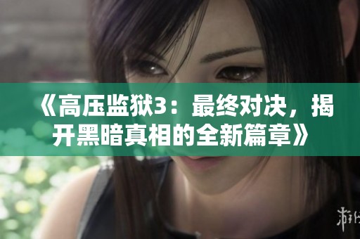 《高压监狱3：最终对决，揭开黑暗真相的全新篇章》