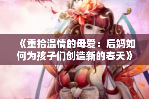 《重拾温情的母爱：后妈如何为孩子们创造新的春天》