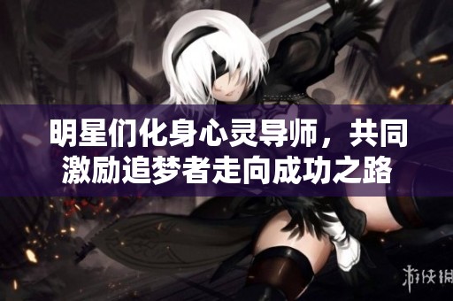 明星们化身心灵导师，共同激励追梦者走向成功之路