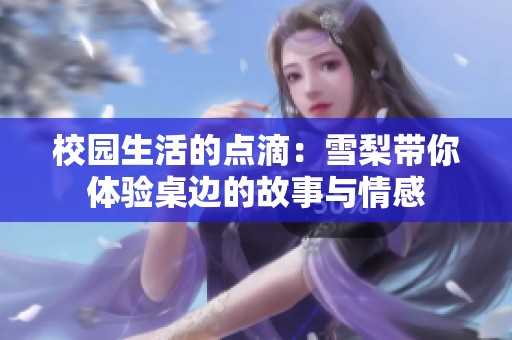 校园生活的点滴：雪梨带你体验桌边的故事与情感