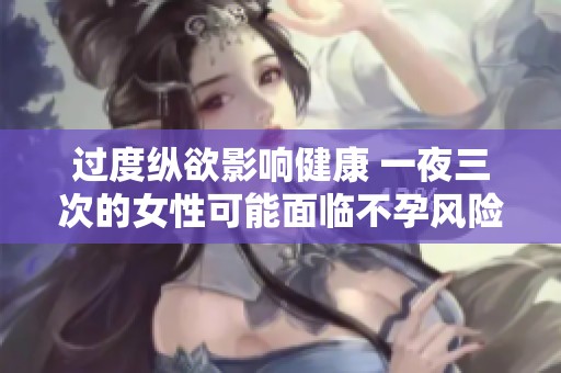 过度纵欲影响健康 一夜三次的女性可能面临不孕风险