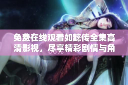 免费在线观看如懿传全集高清影视，尽享精彩剧情与角色魅力