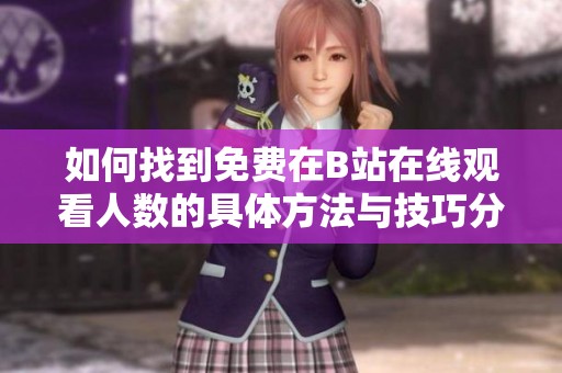 如何找到免费在B站在线观看人数的具体方法与技巧分享