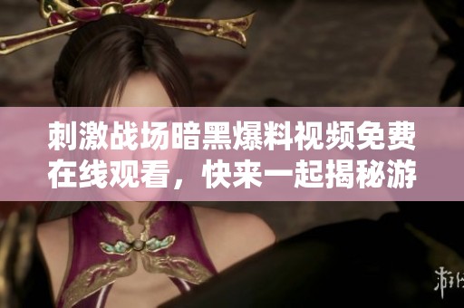 刺激战场暗黑爆料视频免费在线观看，快来一起揭秘游戏新动态！