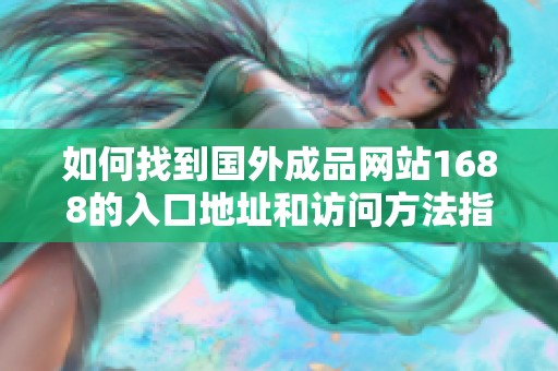 如何找到国外成品网站1688的入口地址和访问方法指南