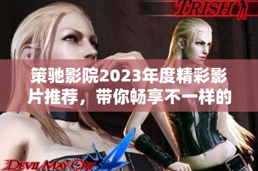 策驰影院2023年度精彩影片推荐，带你畅享不一样的观影体验