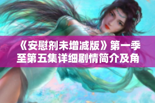 《安慰剂未增减版》第一季至第五集详细剧情简介及角色解析
