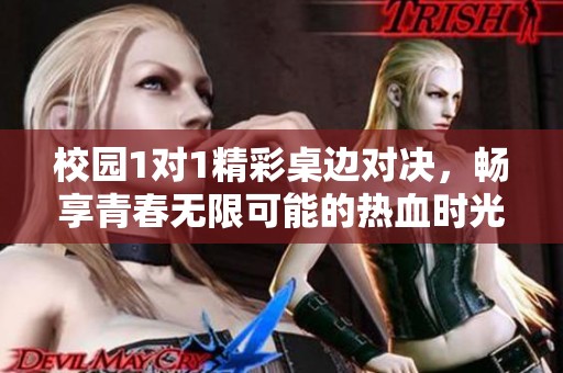 校园1对1精彩桌边对决，畅享青春无限可能的热血时光