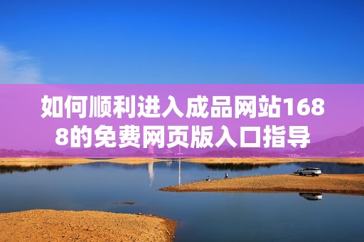 如何顺利进入成品网站1688的免费网页版入口指导