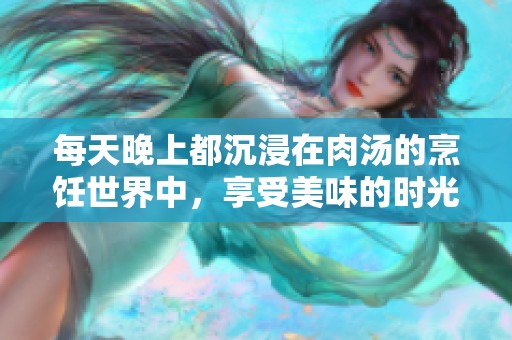 每天晚上都沉浸在肉汤的烹饪世界中，享受美味的时光