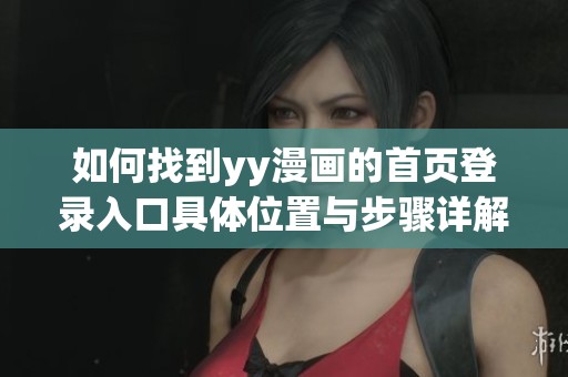 如何找到yy漫画的首页登录入口具体位置与步骤详解
