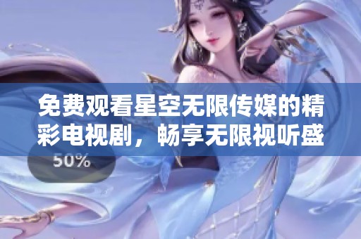 免费观看星空无限传媒的精彩电视剧，畅享无限视听盛宴！