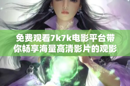 免费观看7k7k电影平台带你畅享海量高清影片的观影乐趣