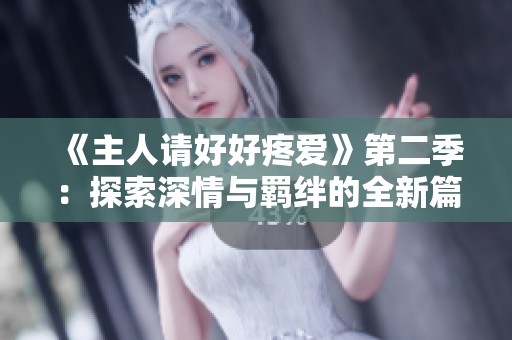 《主人请好好疼爱》第二季：探索深情与羁绊的全新篇章