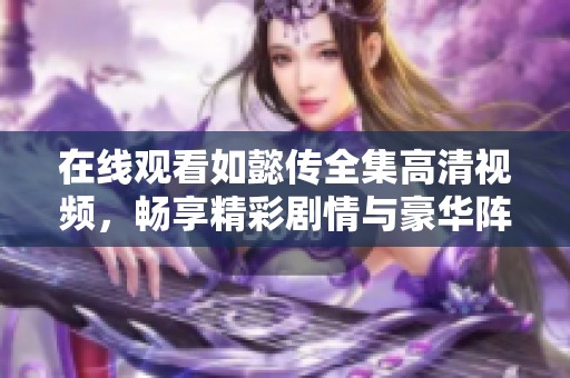 在线观看如懿传全集高清视频，畅享精彩剧情与豪华阵容