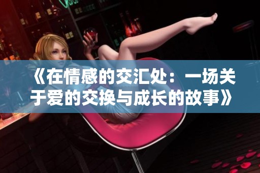 《在情感的交汇处：一场关于爱的交换与成长的故事》