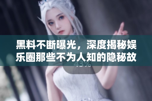 黑料不断曝光，深度揭秘娱乐圈那些不为人知的隐秘故事