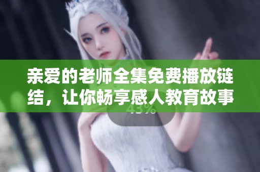 亲爱的老师全集免费播放链结，让你畅享感人教育故事的精彩时刻