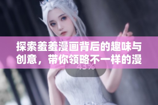 探索羞羞漫画背后的趣味与创意，带你领略不一样的漫画世界