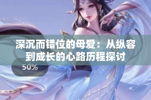 深沉而错位的母爱：从纵容到成长的心路历程探讨