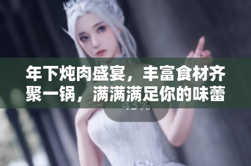 年下炖肉盛宴，丰富食材齐聚一锅，满满满足你的味蕾！
