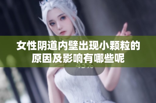 女性阴道内壁出现小颗粒的原因及影响有哪些呢