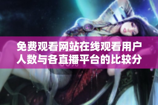 免费观看网站在线观看用户人数与各直播平台的比较分析
