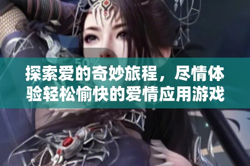 探索爱的奇妙旅程，尽情体验轻松愉快的爱情应用游戏乐趣