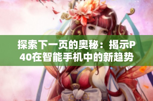 探索下一页的奥秘：揭示P40在智能手机中的新趋势与未来发展