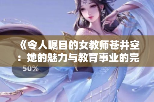 《令人瞩目的女教师苍井空：她的魅力与教育事业的完美结合》