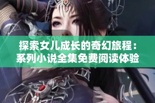 探索女儿成长的奇幻旅程：系列小说全集免费阅读体验