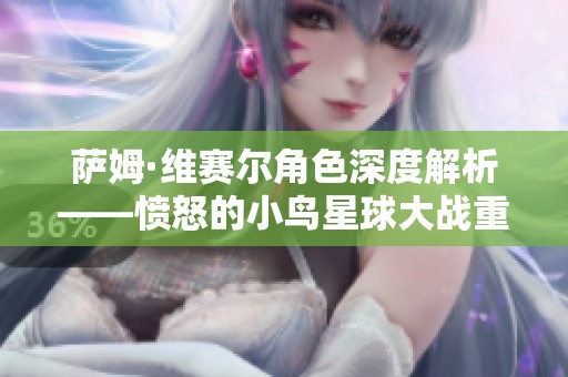 萨姆·维赛尔角色深度解析——愤怒的小鸟星球大战重归勇者之路