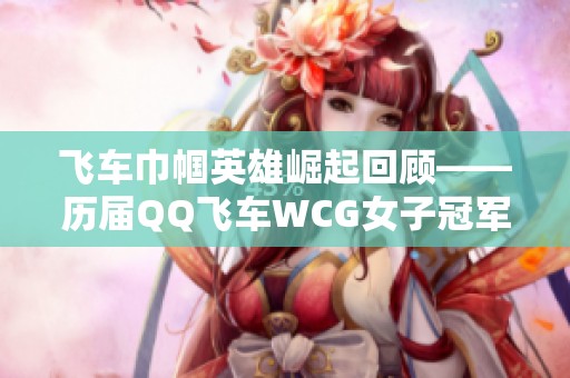 飞车巾帼英雄崛起回顾——历届QQ飞车WCG女子冠军风采探索