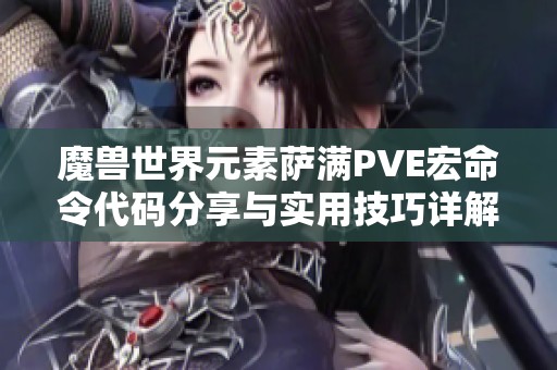 魔兽世界元素萨满PVE宏命令代码分享与实用技巧详解