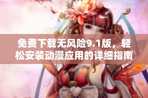 免费下载无风险9.1版，轻松安装动漫应用的详细指南