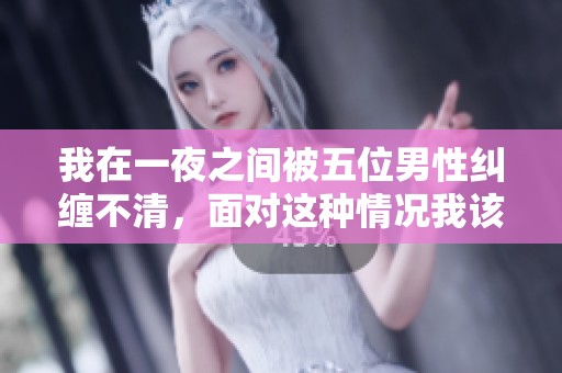 我在一夜之间被五位男性纠缠不清，面对这种情况我该如何处理