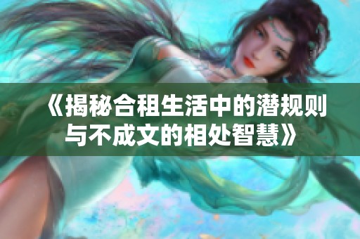 《揭秘合租生活中的潜规则与不成文的相处智慧》