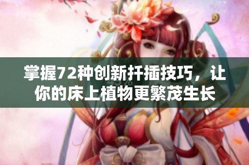 掌握72种创新扦插技巧，让你的床上植物更繁茂生长