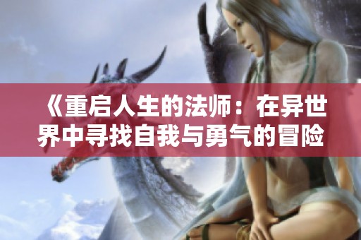 《重启人生的法师：在异世界中寻找自我与勇气的冒险之旅》