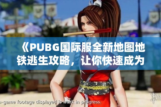 《PUBG国际服全新地图地铁逃生攻略，让你快速成为胜利者》