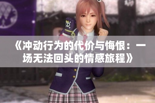 《冲动行为的代价与悔恨：一场无法回头的情感旅程》