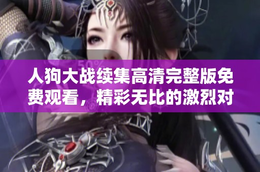 人狗大战续集高清完整版免费观看，精彩无比的激烈对决即刻上线
