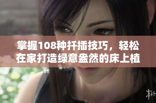 掌握108种扦插技巧，轻松在家打造绿意盎然的床上植物空间