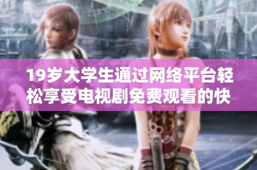 19岁大学生通过网络平台轻松享受电视剧免费观看的快乐生活