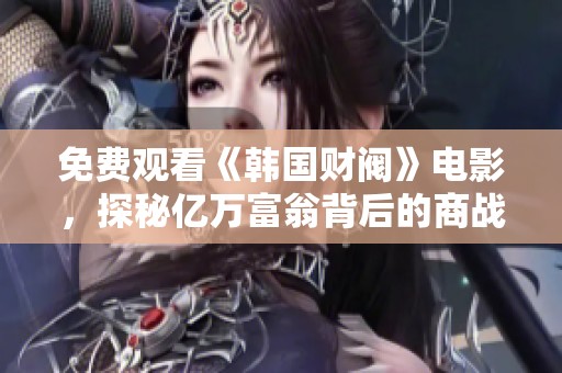 免费观看《韩国财阀》电影，探秘亿万富翁背后的商战与权力游戏