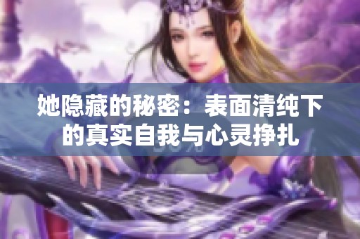 她隐藏的秘密：表面清纯下的真实自我与心灵挣扎