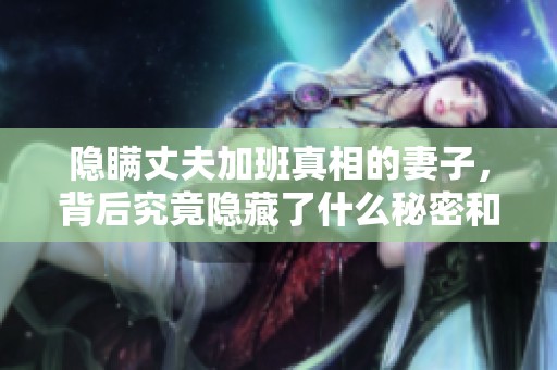 隐瞒丈夫加班真相的妻子，背后究竟隐藏了什么秘密和故事