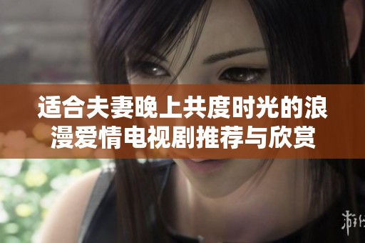 适合夫妻晚上共度时光的浪漫爱情电视剧推荐与欣赏