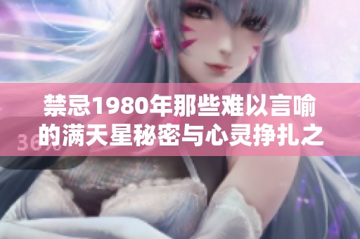 禁忌1980年那些难以言喻的满天星秘密与心灵挣扎之旅
